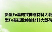 新型Fe基磁致伸缩材料大载荷下磁致伸缩行为研究(对于新型Fe基磁致伸缩材料大载荷下磁致伸缩行为研究简单介绍)