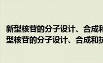 新型核苷的分子设计、合成和抗乙肝病毒的活性研究(对于新型核苷的分子设计、合成和抗乙肝病毒的活性研究简单介绍)