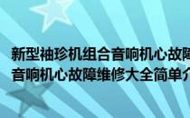 新型袖珍机组合音响机心故障维修大全(对于新型袖珍机组合音响机心故障维修大全简单介绍)