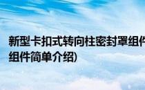 新型卡扣式转向柱密封罩组件(对于新型卡扣式转向柱密封罩组件简单介绍)