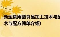 新型食用菌食品加工技术与配方(对于新型食用菌食品加工技术与配方简单介绍)
