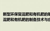 新型环保复混肥和有机肥的制备技术与应用(对于新型环保复混肥和有机肥的制备技术与应用简单介绍)