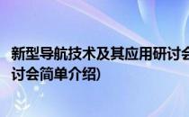 新型导航技术及其应用研讨会(对于新型导航技术及其应用研讨会简单介绍)