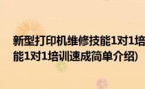 新型打印机维修技能1对1培训速成(对于新型打印机维修技能1对1培训速成简单介绍)
