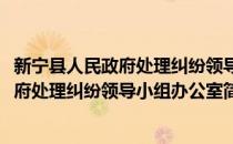 新宁县人民政府处理纠纷领导小组办公室(对于新宁县人民政府处理纠纷领导小组办公室简单介绍)