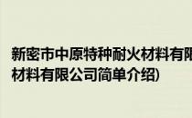 新密市中原特种耐火材料有限公司(对于新密市中原特种耐火材料有限公司简单介绍)