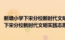 新塘小学下宋分校新时代文明实践志愿服务队(对于新塘小学下宋分校新时代文明实践志愿服务队简单介绍)