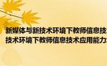 新媒体与新技术环境下教师信息技术应用能力培训教程(对于新媒体与新技术环境下教师信息技术应用能力培训教程简单介绍)