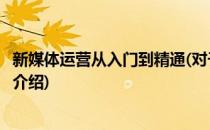 新媒体运营从入门到精通(对于新媒体运营从入门到精通简单介绍)