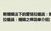 新婚姻法下的爱情拉锯战：婚姻之痒(对于新婚姻法下的爱情拉锯战：婚姻之痒简单介绍)