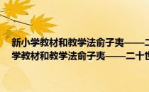 新小学教材和教学法俞子夷——二十世纪中国教育名著丛编(对于新小学教材和教学法俞子夷——二十世纪中国教育名著丛编简单介绍)