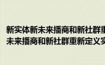新实体新未来播商和新社群重新定义实体商业(对于新实体新未来播商和新社群重新定义实体商业简单介绍)