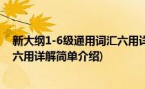 新大纲1-6级通用词汇六用详解(对于新大纲1-6级通用词汇六用详解简单介绍)
