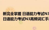 新完全掌握 日语能力考试N3高频词汇手册(对于新完全掌握 日语能力考试N3高频词汇手册简单介绍)