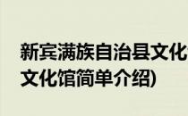 新宾满族自治县文化馆(对于新宾满族自治县文化馆简单介绍)