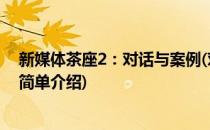 新媒体茶座2：对话与案例(对于新媒体茶座2：对话与案例简单介绍)