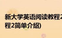 新大学英语阅读教程2(对于新大学英语阅读教程2简单介绍)