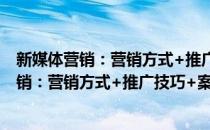 新媒体营销：营销方式+推广技巧+案例解析(对于新媒体营销：营销方式+推广技巧+案例解析简单介绍)