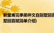 新堂甫完季弟仲文自别墅回喜赋(对于新堂甫完季弟仲文自别墅回喜赋简单介绍)