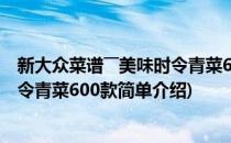 新大众菜谱――美味时令青菜600款(对于新大众菜谱――美味时令青菜600款简单介绍)