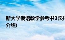 新大学俄语教学参考书3(对于新大学俄语教学参考书3简单介绍)