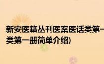 新安医籍丛刊医案医话类第一册(对于新安医籍丛刊医案医话类第一册简单介绍)