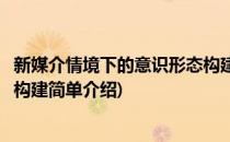 新媒介情境下的意识形态构建(对于新媒介情境下的意识形态构建简单介绍)