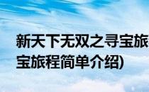 新天下无双之寻宝旅程(对于新天下无双之寻宝旅程简单介绍)