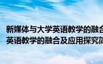 新媒体与大学英语教学的融合及应用探究(对于新媒体与大学英语教学的融合及应用探究简单介绍)