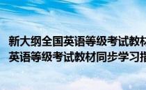 新大纲全国英语等级考试教材同步学习指导(对于新大纲全国英语等级考试教材同步学习指导简单介绍)