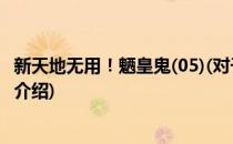 新天地无用！魉皇鬼(05)(对于新天地无用！魉皇鬼(05)简单介绍)