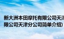 新大洲本田摩托有限公司天津分公司(对于新大洲本田摩托有限公司天津分公司简单介绍)