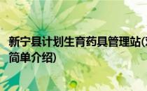 新宁县计划生育药具管理站(对于新宁县计划生育药具管理站简单介绍)