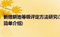 新增耕地等级评定方法研究(对于新增耕地等级评定方法研究简单介绍)