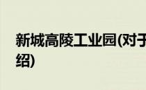 新城高陵工业园(对于新城高陵工业园简单介绍)