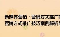 新媒体营销：营销方式推广技巧案例解析(对于新媒体营销：营销方式推广技巧案例解析简单介绍)