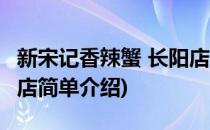 新宋记香辣蟹 长阳店(对于新宋记香辣蟹 长阳店简单介绍)