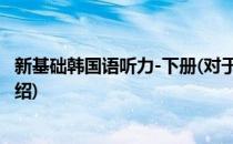 新基础韩国语听力-下册(对于新基础韩国语听力-下册简单介绍)