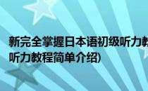 新完全掌握日本语初级听力教程(对于新完全掌握日本语初级听力教程简单介绍)