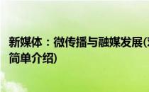 新媒体：微传播与融媒发展(对于新媒体：微传播与融媒发展简单介绍)