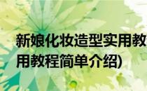 新娘化妆造型实用教程(对于新娘化妆造型实用教程简单介绍)