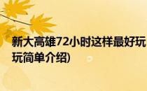 新大高雄72小时这样最好玩(对于新大高雄72小时这样最好玩简单介绍)