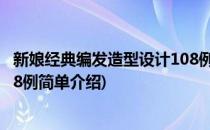 新娘经典编发造型设计108例(对于新娘经典编发造型设计108例简单介绍)