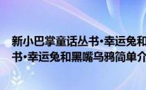 新小巴掌童话丛书·幸运兔和黑嘴乌鸦(对于新小巴掌童话丛书·幸运兔和黑嘴乌鸦简单介绍)