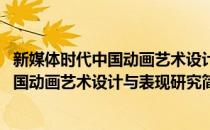 新媒体时代中国动画艺术设计与表现研究(对于新媒体时代中国动画艺术设计与表现研究简单介绍)