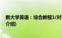 新大学英语：综合教程1(对于新大学英语：综合教程1简单介绍)