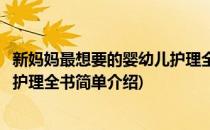新妈妈最想要的婴幼儿护理全书(对于新妈妈最想要的婴幼儿护理全书简单介绍)