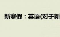新寒假：英语(对于新寒假：英语简单介绍)