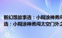 新幻想故事选：小糊涂神勇闯太空门外之战(对于新幻想故事选：小糊涂神勇闯太空门外之战简单介绍)