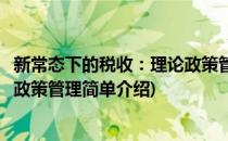 新常态下的税收：理论政策管理(对于新常态下的税收：理论政策管理简单介绍)